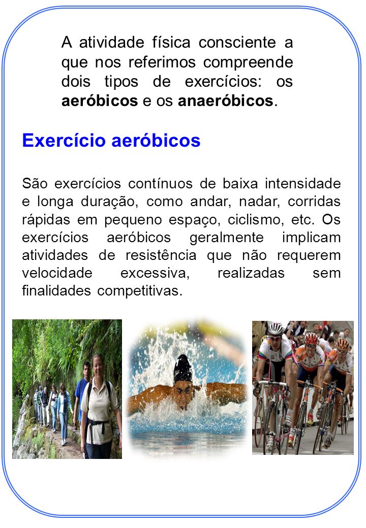 A atividade física consciente a que nos referimos compreende dois tipos de exercícios: os aeróbicos e os anaeróbicos.