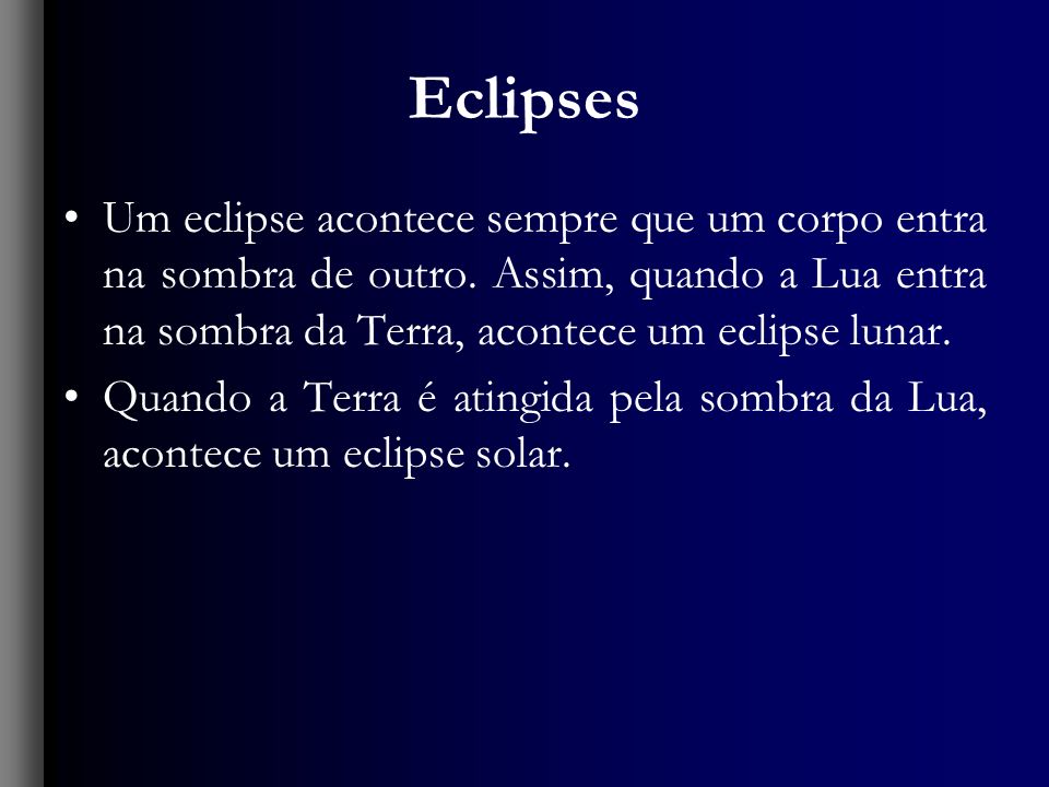 Eclipses Um eclipse acontece sempre que um corpo entra na sombra de outro. Assim, quando a Lua entra na sombra da Terra, acontece um eclipse lunar.