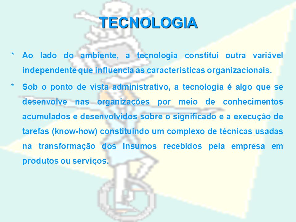 TECNOLOGIA * Ao lado do ambiente, a tecnologia constitui outra variável independente que influencia as características organizacionais.