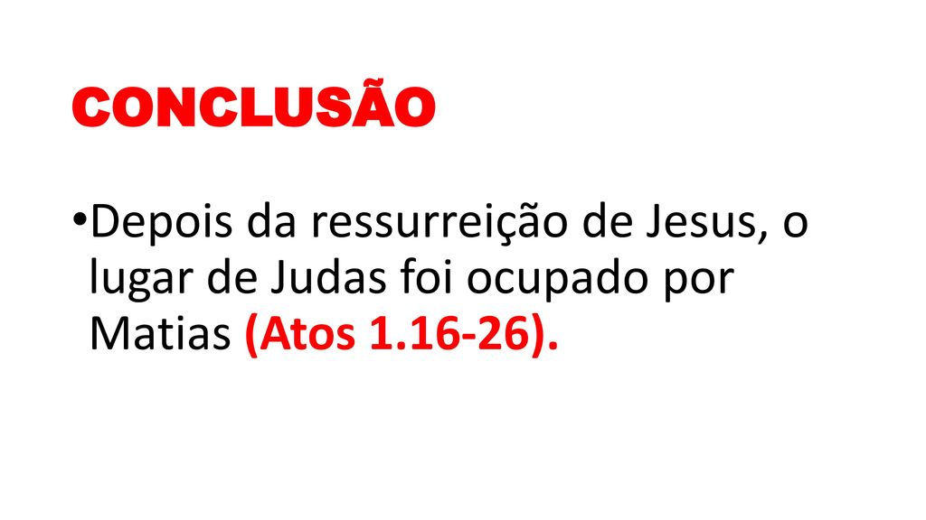 CONCLUSÃO Depois da ressurreição de Jesus, o lugar de Judas foi ocupado por Matias (Atos ).