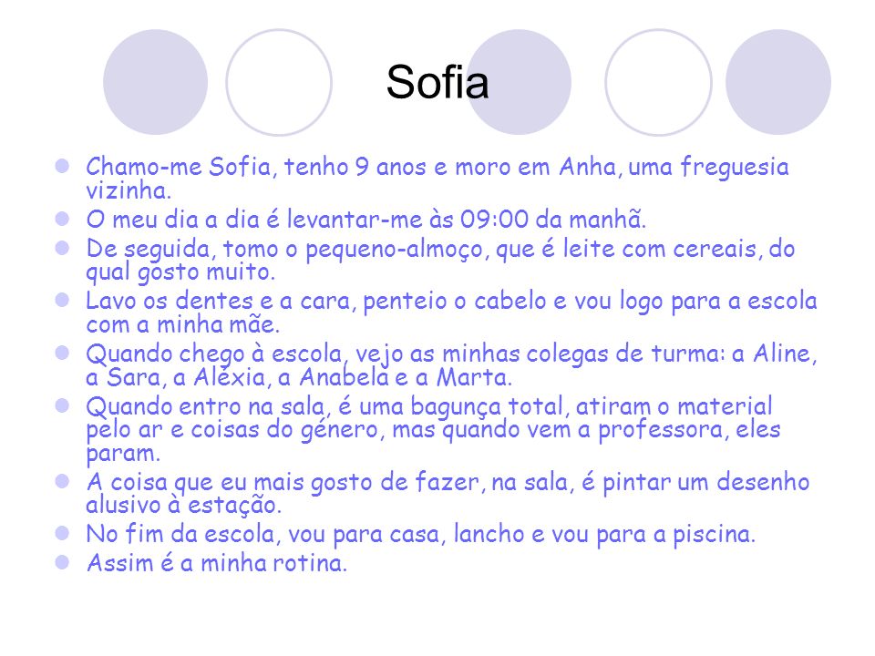 Sofia Chamo-me Sofia, tenho 9 anos e moro em Anha, uma freguesia vizinha. O meu dia a dia é levantar-me às 09:00 da manhã.