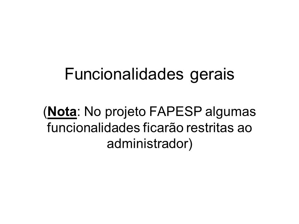 Funcionalidades gerais (Nota: No projeto FAPESP algumas funcionalidades ficarão restritas ao administrador)