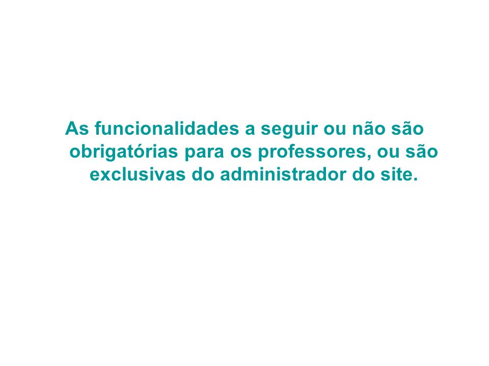 As funcionalidades a seguir ou não são obrigatórias para os professores, ou são exclusivas do administrador do site.
