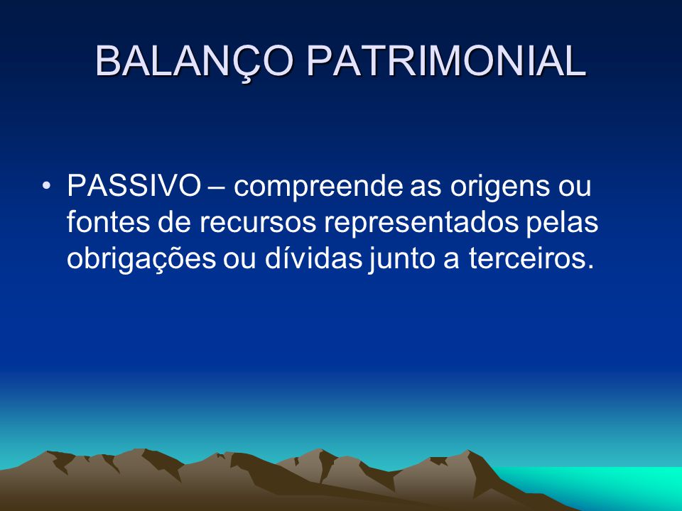 BALANÇO PATRIMONIAL PASSIVO – compreende as origens ou fontes de recursos representados pelas obrigações ou dívidas junto a terceiros.