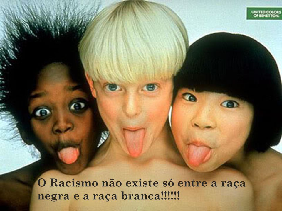 O Racismo não existe só entre a raça negra e a raça branca!!!!!!