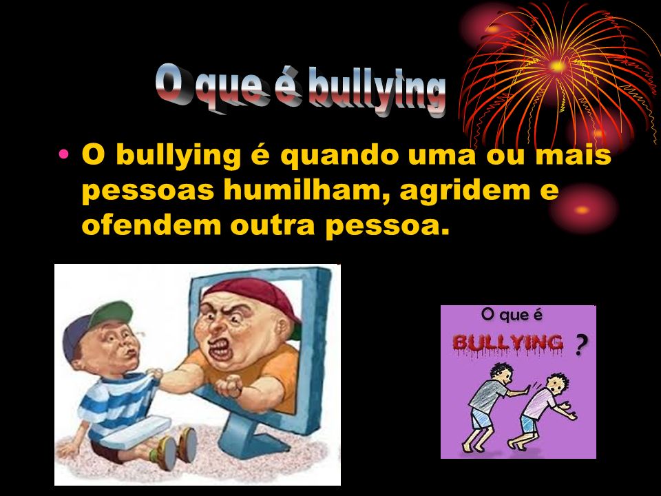 O que é bullying O bullying é quando uma ou mais pessoas humilham, agridem e ofendem outra pessoa.