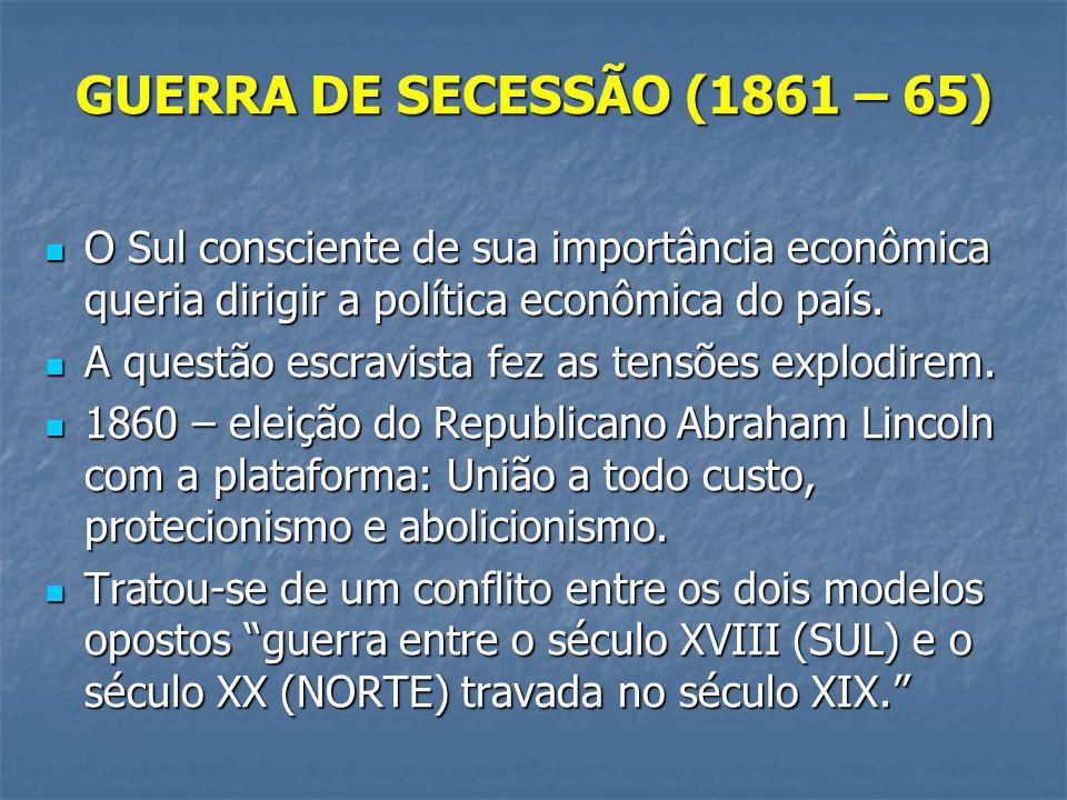 GUERRA DE SECESSÃO (1861 – 65) O Sul consciente de sua importância econômica queria dirigir a política econômica do país.