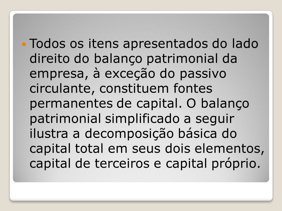 Todos os itens apresentados do lado direito do balanço patrimonial da empresa, à exceção do passivo circulante, constituem fontes permanentes de capital.