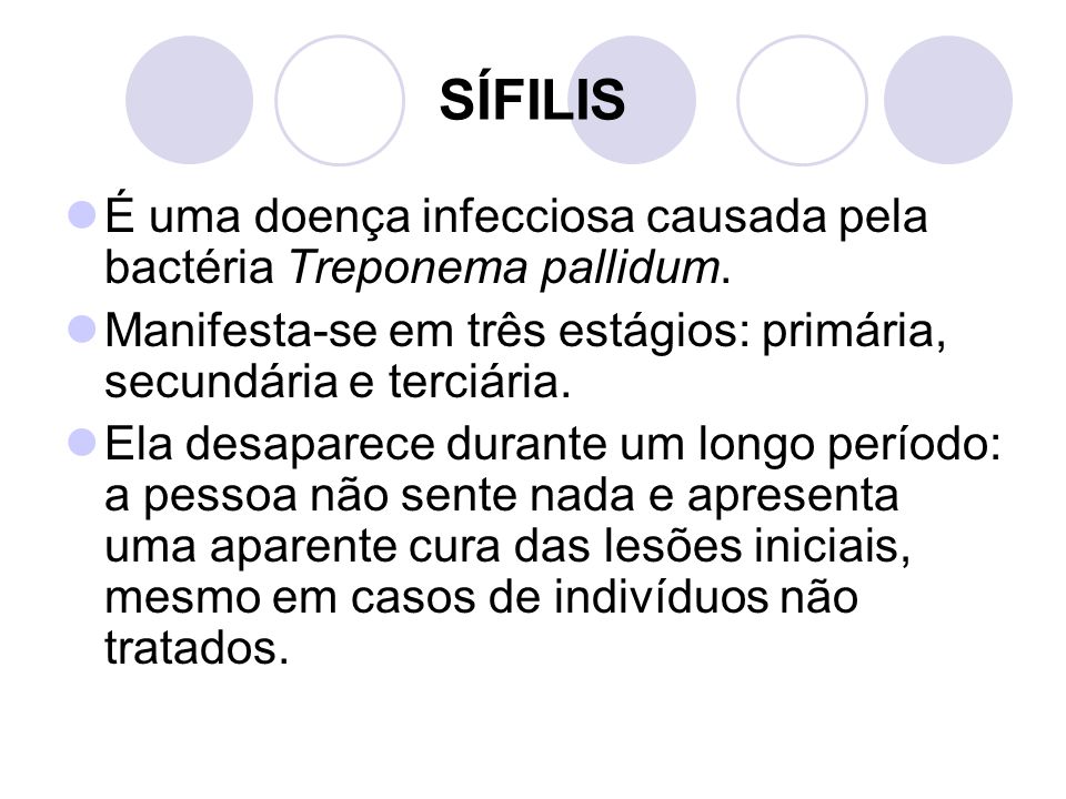 SÍFILIS É uma doença infecciosa causada pela bactéria Treponema pallidum. Manifesta-se em três estágios: primária, secundária e terciária.