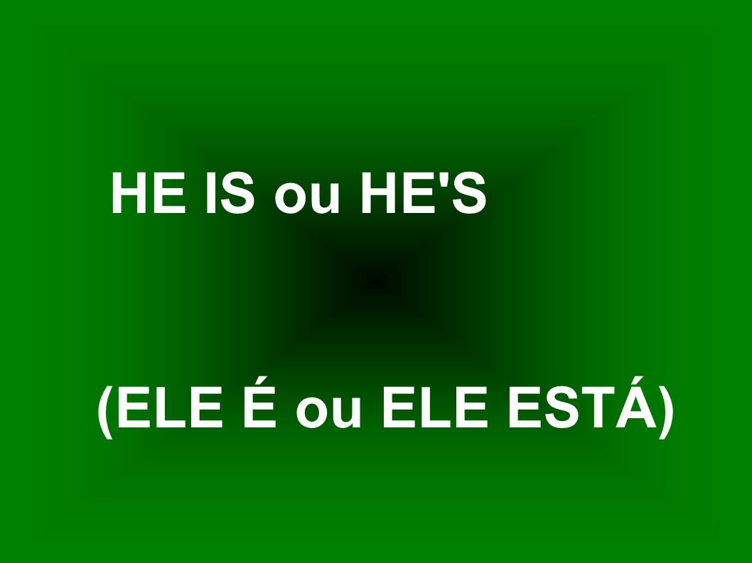 HE IS ou HE S (ELE É ou ELE ESTÁ)