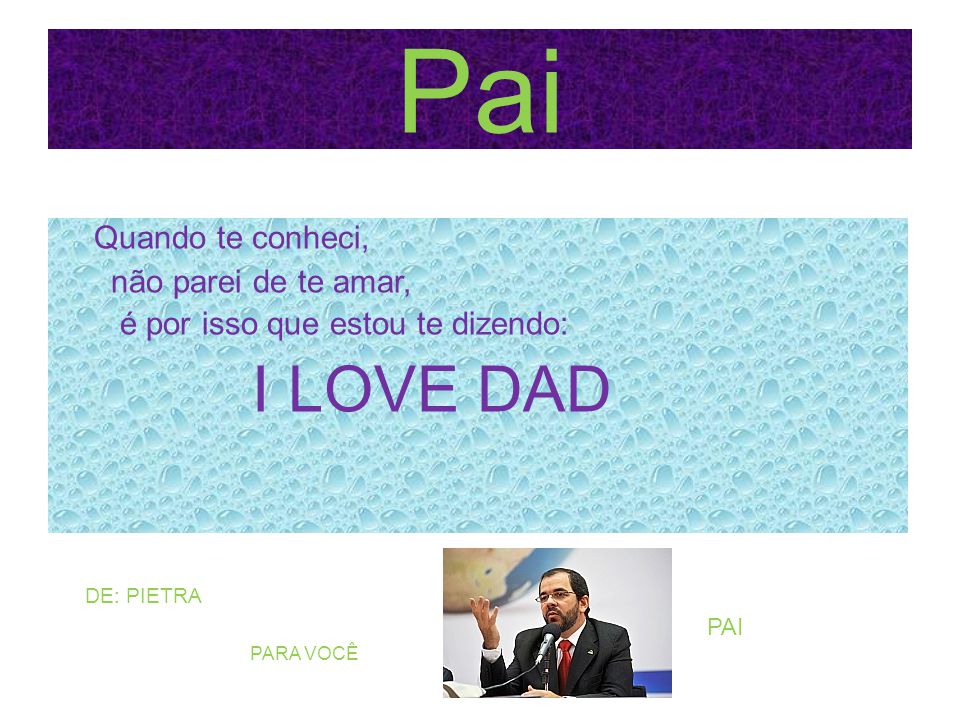 Pai Quando te conheci, não parei de te amar, é por isso que estou te dizendo: I LOVE DAD DE: PIETRA.