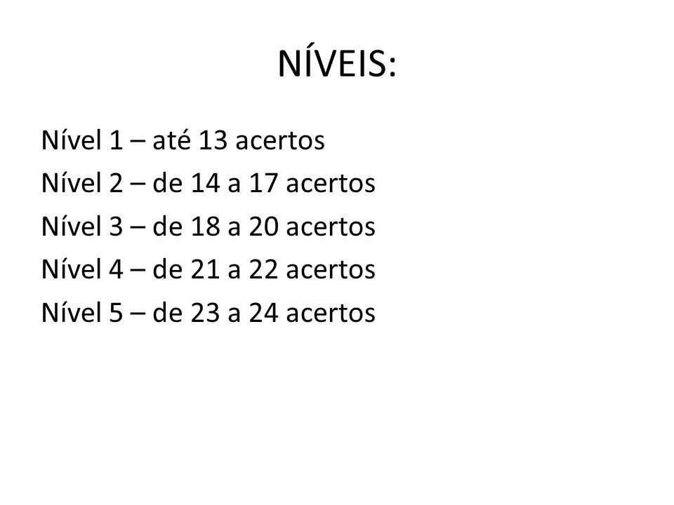 NÍVEIS: Nível 1 – até 13 acertos Nível 2 – de 14 a 17 acertos Nível 3 – de 18 a 20 acertos Nível 4 – de 21 a 22 acertos Nível 5 – de 23 a 24 acertos