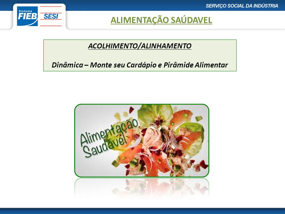 Alimentação Saudável ALIMENTAÇÃO SAÚDAVEL. ACOLHIMENTO/ALINHAMENTO Dinâmica – Monte seu Cardápio e Pirâmide Alimentar.