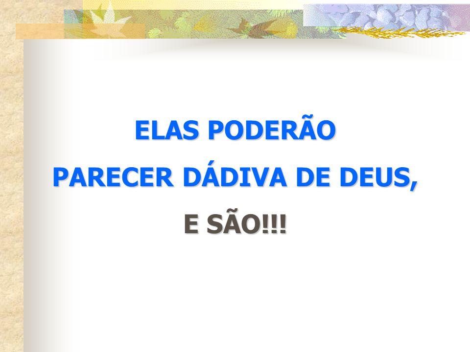 ELAS PODERÃO PARECER DÁDIVA DE DEUS, E SÃO!!!