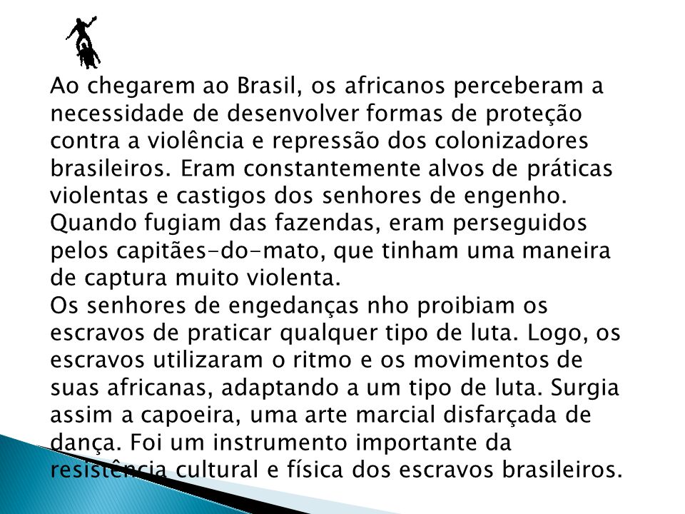 Ao chegarem ao Brasil, os africanos perceberam a necessidade de desenvolver formas de proteção contra a violência e repressão dos colonizadores brasileiros.