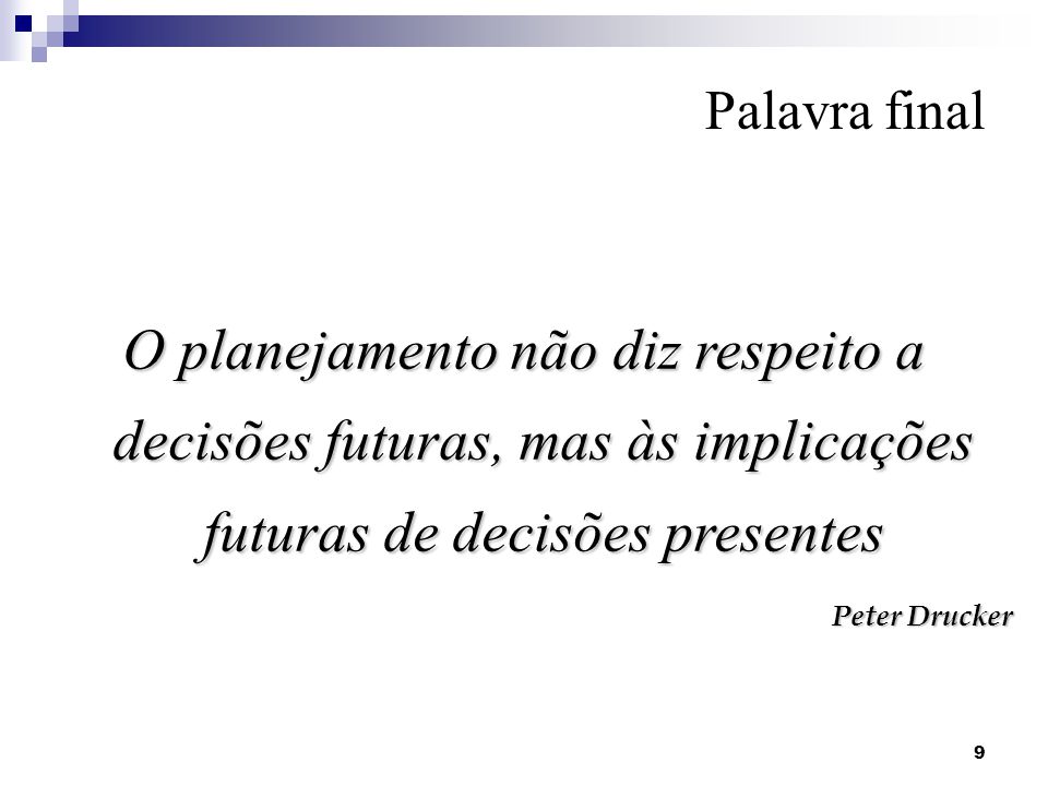 Palavra final O planejamento não diz respeito a decisões futuras, mas às implicações futuras de decisões presentes.