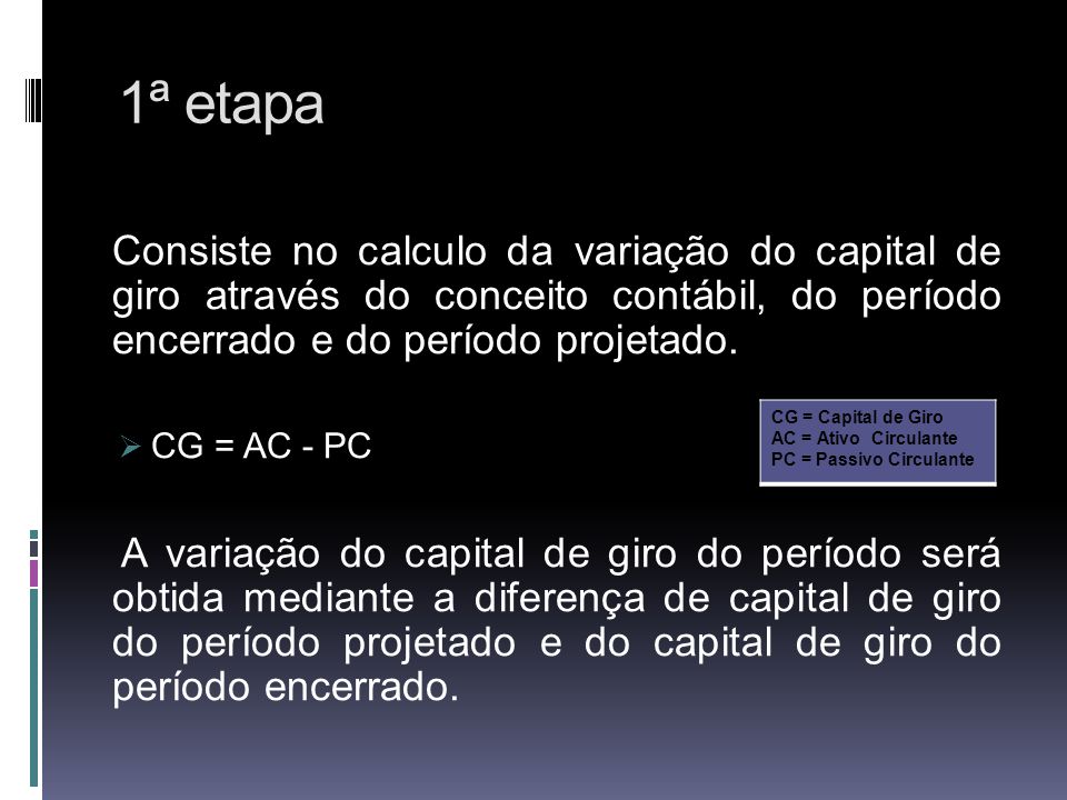 1ª etapa Consiste no calculo da variação do capital de giro através do conceito contábil, do período encerrado e do período projetado.