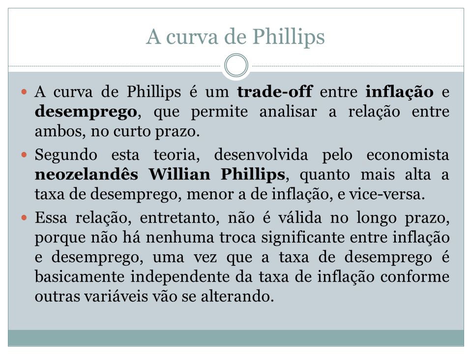 A curva de Phillips A curva de Phillips é um trade-off entre inflação e desemprego, que permite analisar a relação entre ambos, no curto prazo.