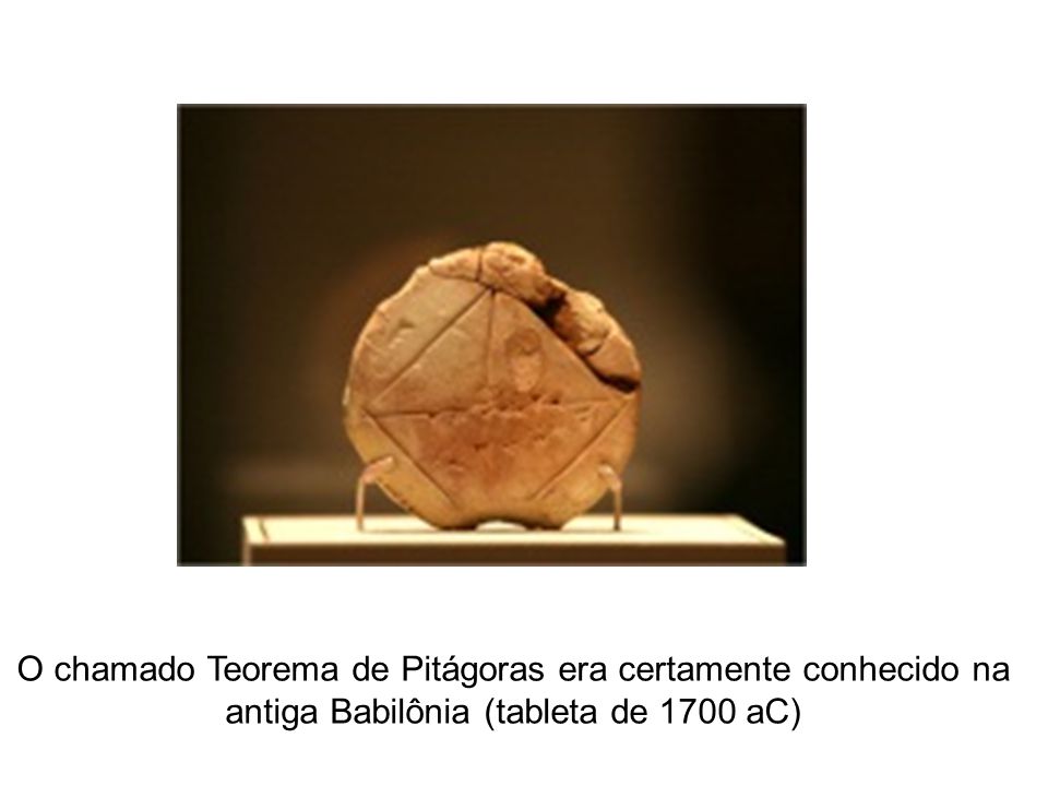 O chamado Teorema de Pitágoras era certamente conhecido na antiga Babilônia (tableta de 1700 aC)