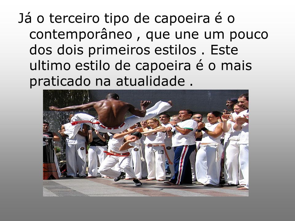 Já o terceiro tipo de capoeira é o contemporâneo , que une um pouco dos dois primeiros estilos .