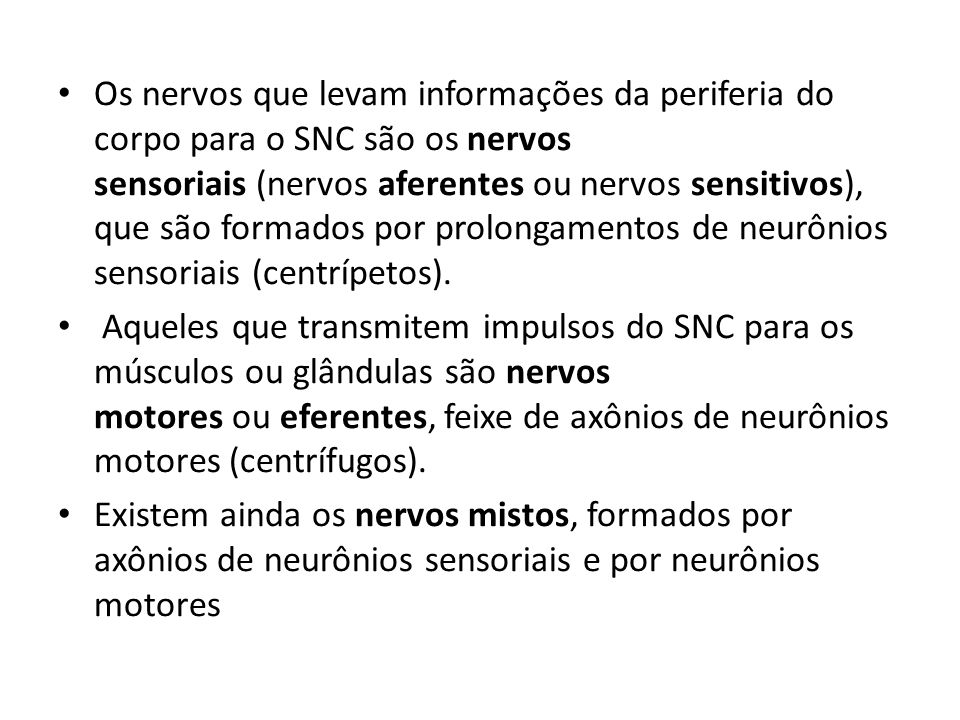 Os nervos que levam informações da periferia do corpo para o SNC são os nervos sensoriais (nervos aferentes ou nervos sensitivos), que são formados por prolongamentos de neurônios sensoriais (centrípetos).