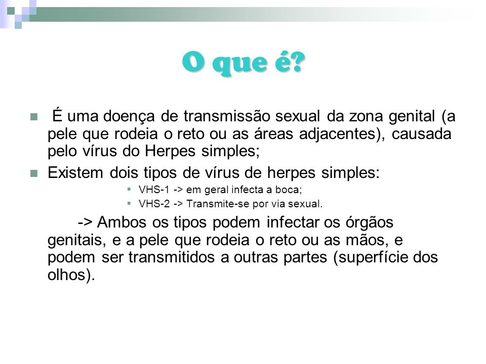 O que é É uma doença de transmissão sexual da zona genital (a pele que rodeia o reto ou as áreas adjacentes), causada pelo vírus do Herpes simples;