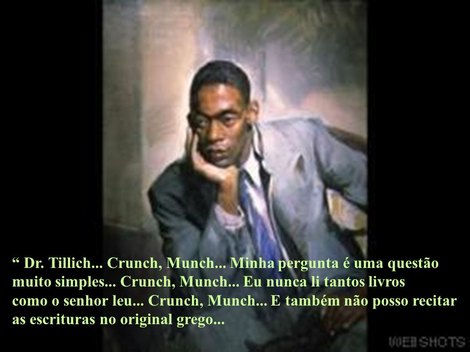 Dr. Tillich... Crunch, Munch... Minha pergunta é uma questão