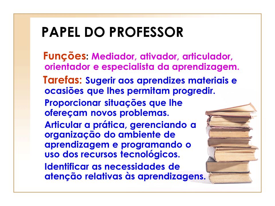 PAPEL DO PROFESSOR Funções: Mediador, ativador, articulador, orientador e especialista da aprendizagem.