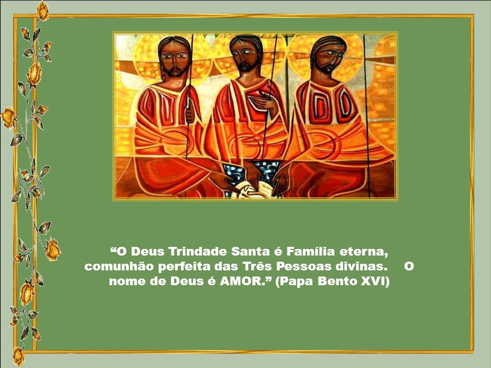 O Deus Trindade Santa é Família eterna, comunhão perfeita das Três Pessoas divinas.