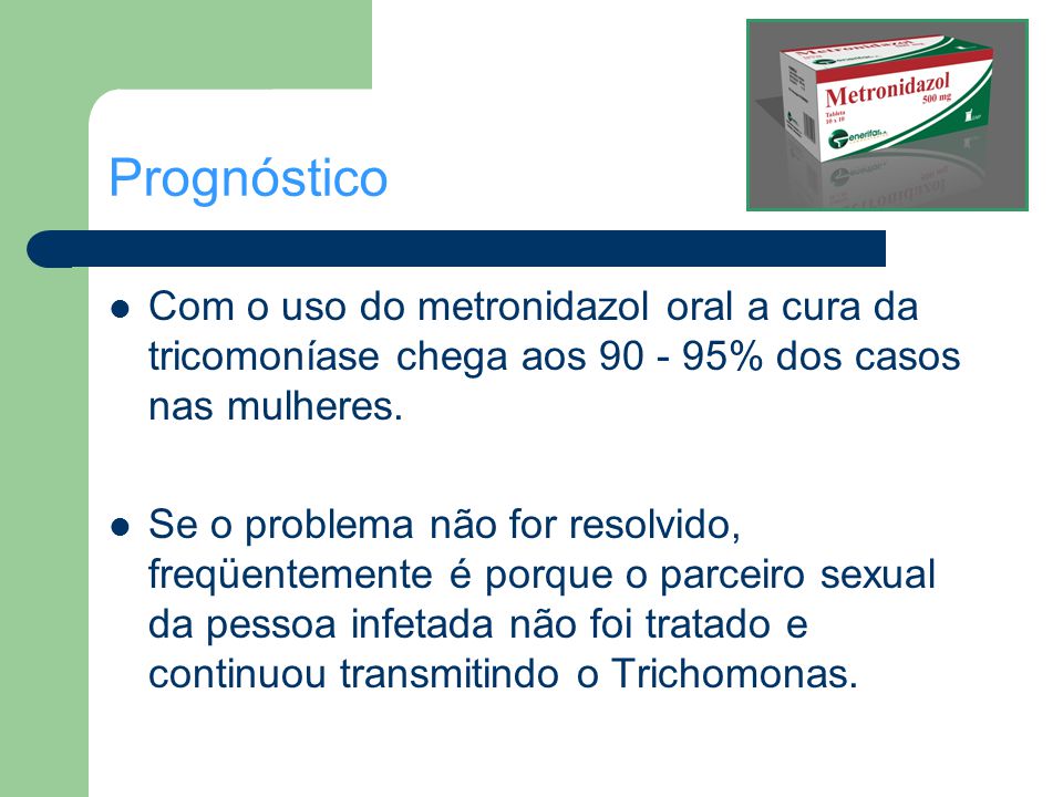 Prognóstico Com o uso do metronidazol oral a cura da tricomoníase chega aos % dos casos nas mulheres.
