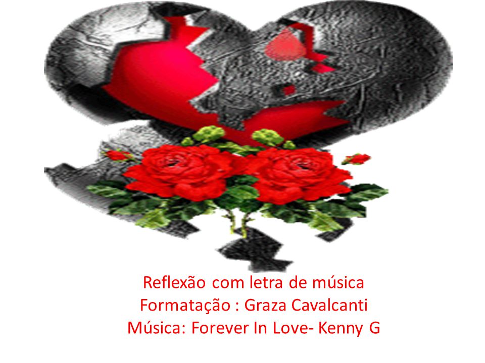 Reflexão com letra de música Formatação : Graza Cavalcanti Música: Forever In Love- Kenny G