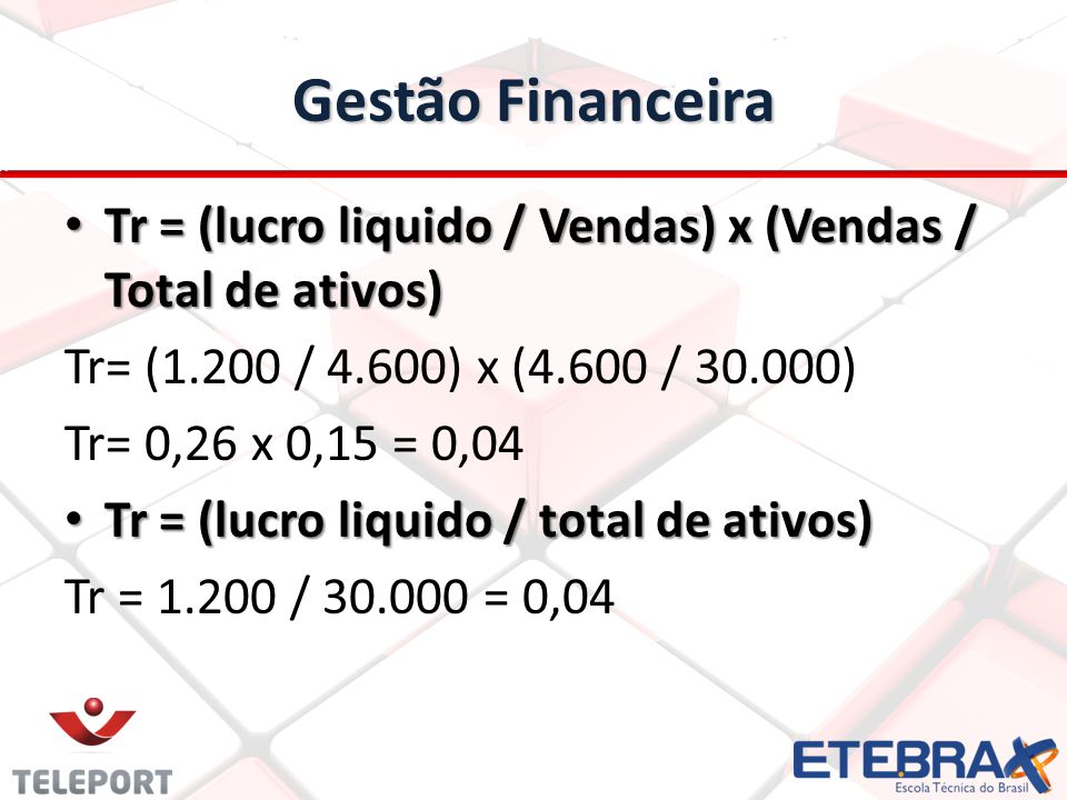 Gestão Financeira Tr = (lucro liquido / Vendas) x (Vendas / Total de ativos) Tr= (1.200 / 4.600) x (4.600 / )