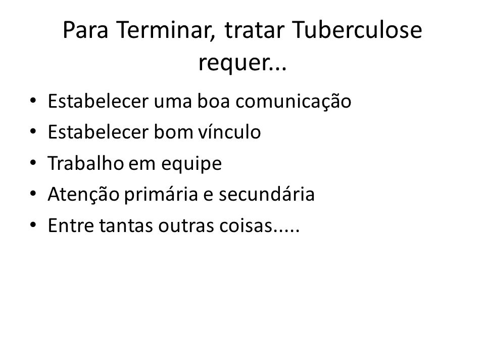 Para Terminar, tratar Tuberculose requer...