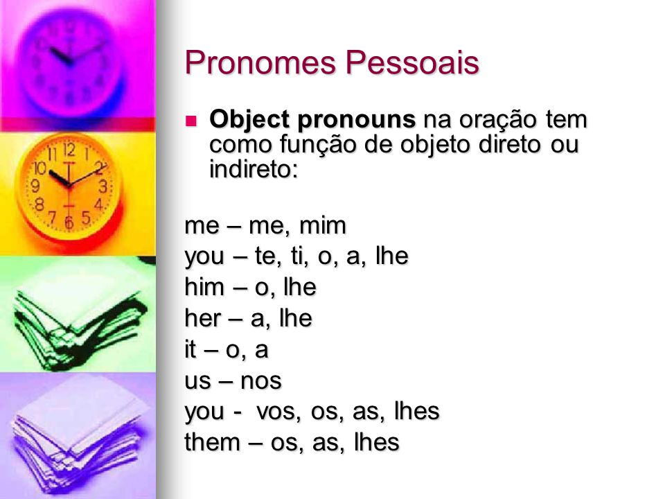 Pronomes Pessoais Object pronouns na oração tem como função de objeto direto ou indireto: me – me, mim.