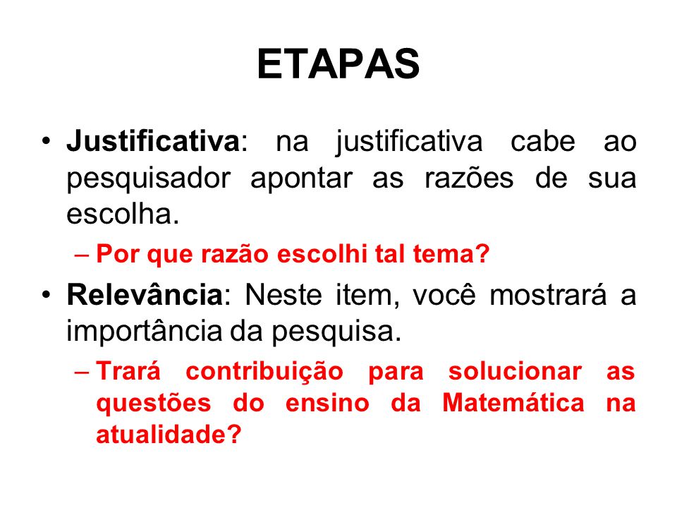 ETAPAS Justificativa: na justificativa cabe ao pesquisador apontar as razões de sua escolha. Por que razão escolhi tal tema