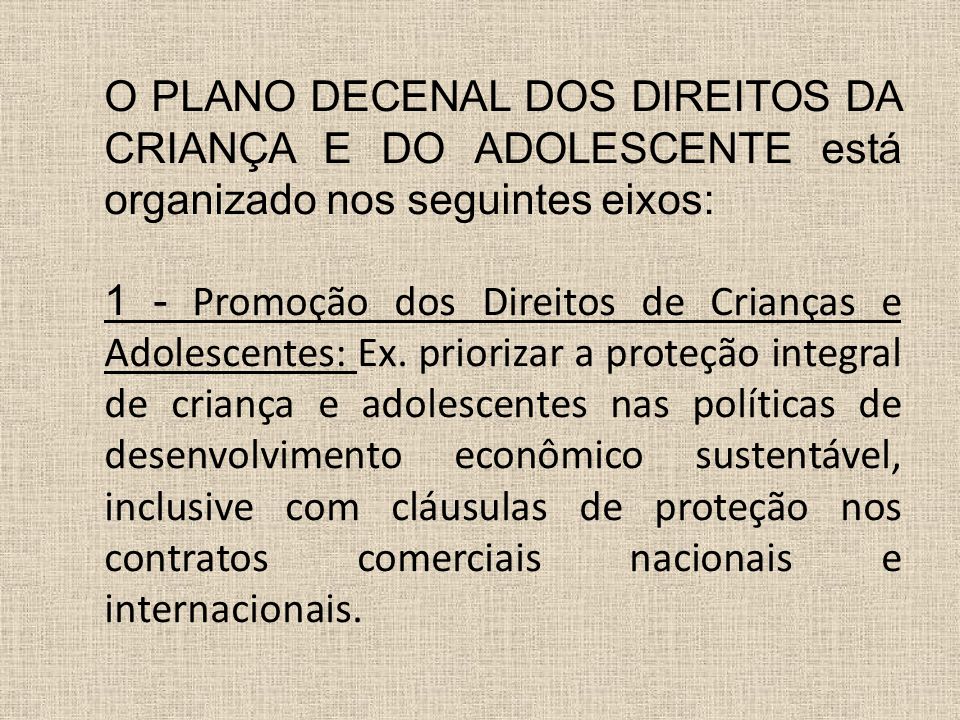 O PLANO DECENAL DOS DIREITOS DA CRIANÇA E DO ADOLESCENTE está organizado nos seguintes eixos: