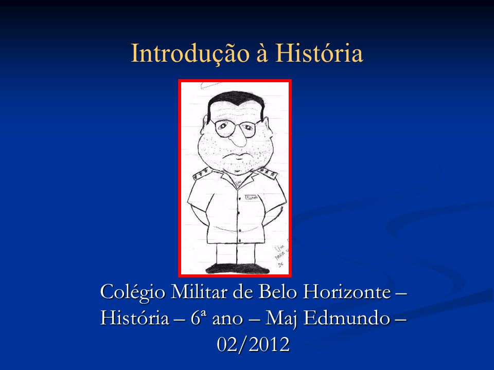 Introdução à História Colégio Militar de Belo Horizonte – História – 6ª ano – Maj Edmundo – 02/2012