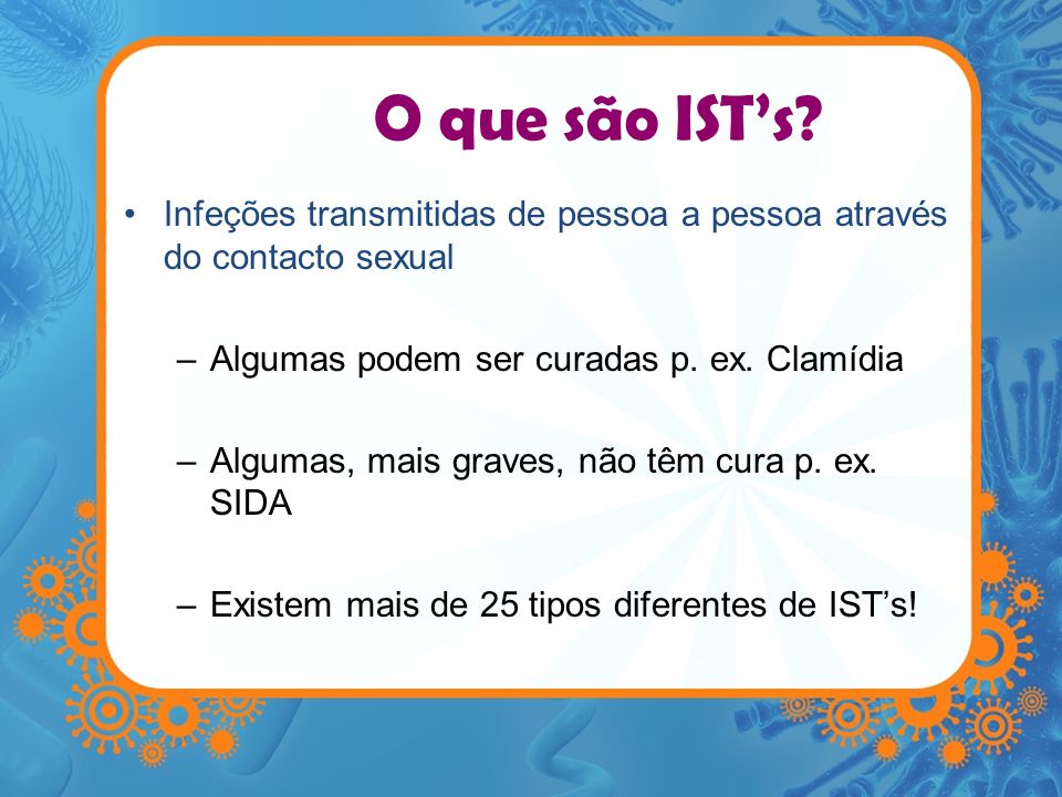O que são IST’s Infeções transmitidas de pessoa a pessoa através do contacto sexual. Algumas podem ser curadas p. ex. Clamídia.