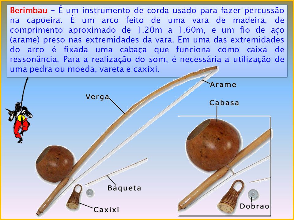 Berimbau – É um instrumento de corda usado para fazer percussão na capoeira.