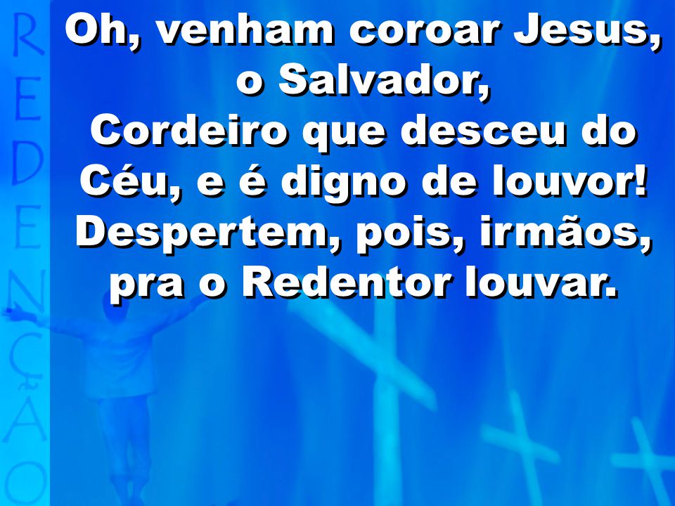 Oh, venham coroar Jesus, o Salvador,