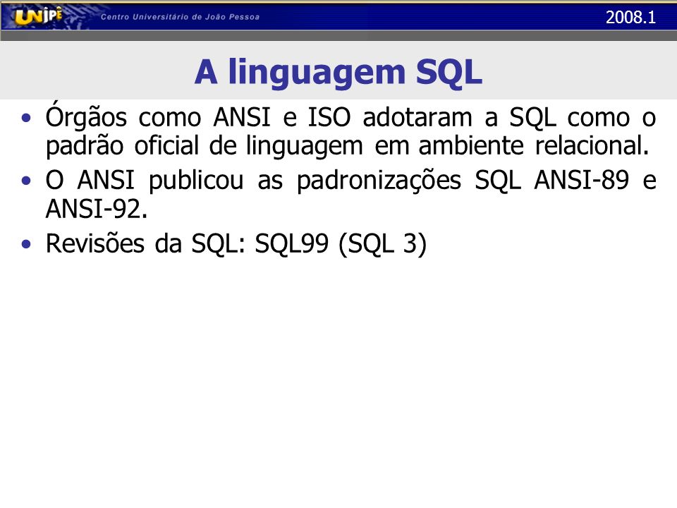 A linguagem SQL Órgãos como ANSI e ISO adotaram a SQL como o padrão oficial de linguagem em ambiente relacional.