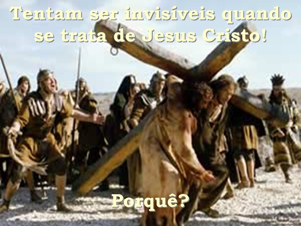 Tentam ser invisíveis quando se trata de Jesus Cristo!