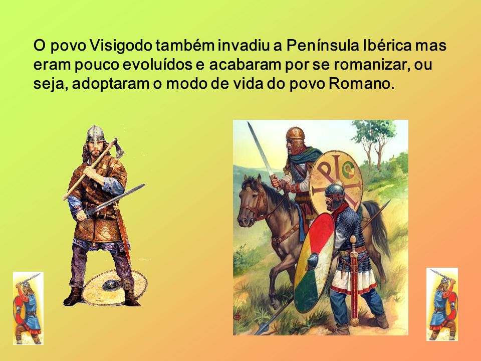 O povo Visigodo também invadiu a Península Ibérica mas eram pouco evoluídos e acabaram por se romanizar, ou seja, adoptaram o modo de vida do povo Romano.