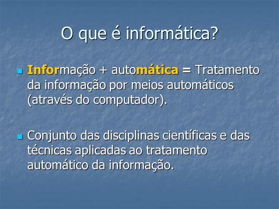 O que é informática Informação + automática = Tratamento da informação por meios automáticos (através do computador).