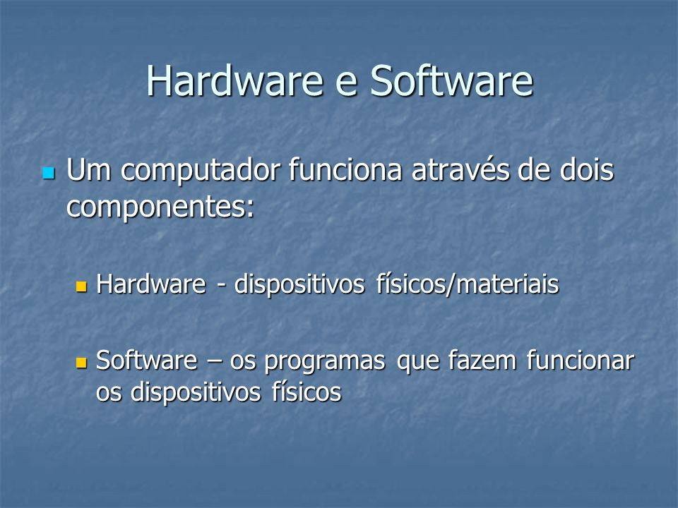 Hardware e Software Um computador funciona através de dois componentes: Hardware - dispositivos físicos/materiais.
