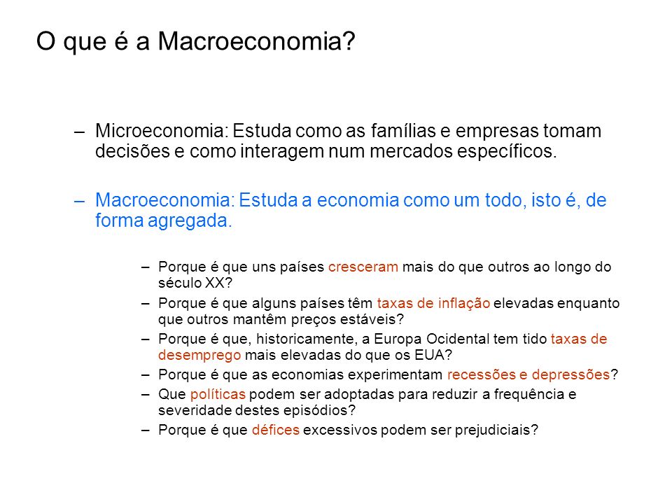 O que é a Macroeconomia Microeconomia: Estuda como as famílias e empresas tomam decisões e como interagem num mercados específicos.