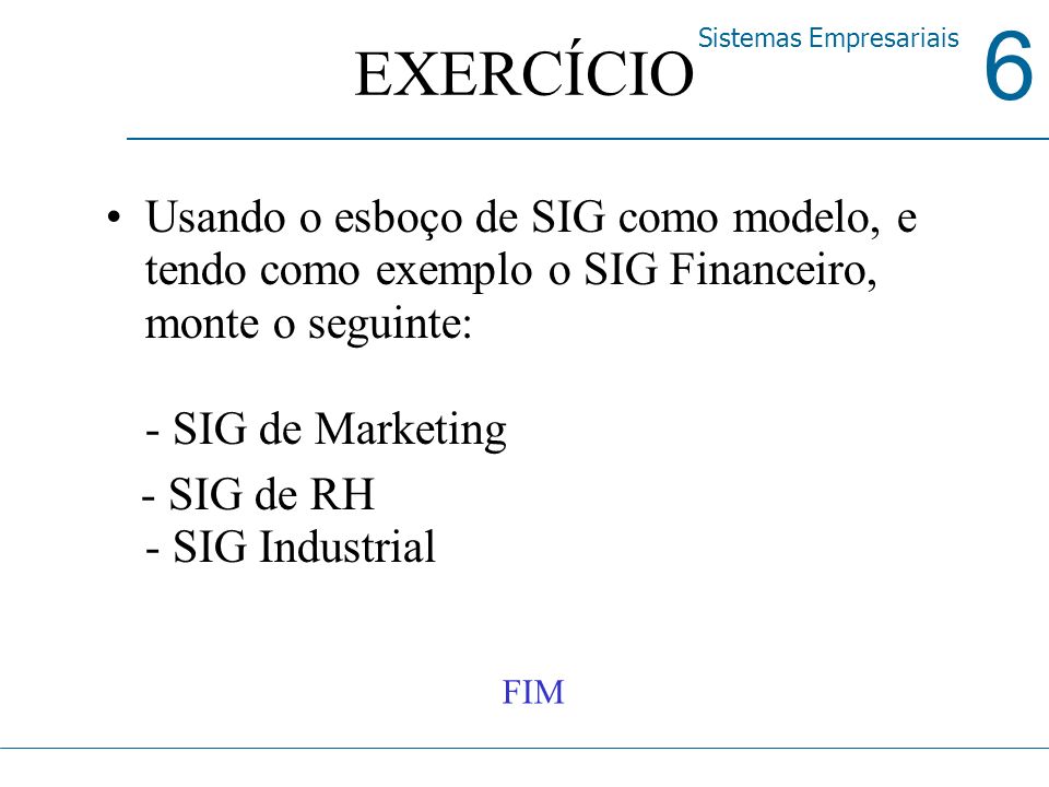 EXERCÍCIO Usando o esboço de SIG como modelo, e tendo como exemplo o SIG Financeiro, monte o seguinte: - SIG de Marketing.