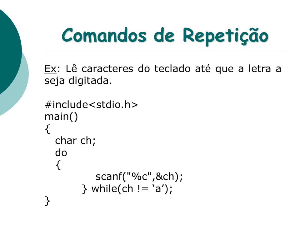 Comandos de Repetição Ex: Lê caracteres do teclado até que a letra a seja digitada. #include<stdio.h>