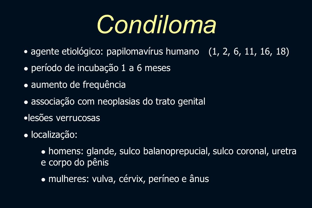 Condiloma agente etiológico: papilomavírus humano (1, 2, 6, 11, 16, 18) período de incubação 1 a 6 meses.