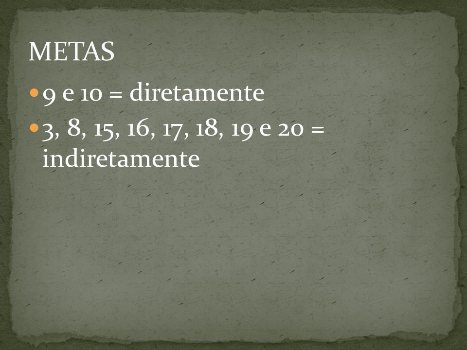 METAS 9 e 10 = diretamente 3, 8, 15, 16, 17, 18, 19 e 20 = indiretamente